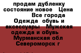 продам дубленку состояние новое › Цена ­ 6 000 - Все города Одежда, обувь и аксессуары » Мужская одежда и обувь   . Мурманская обл.,Североморск г.